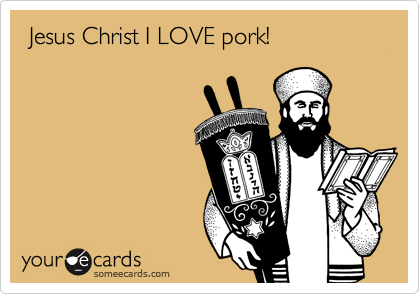  Jesus Christ I LOVE pork!