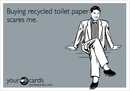 Buying recycled toilet paperscares me.