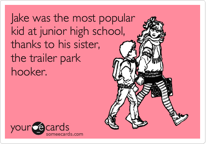 Jake was the most popular
kid at junior high school,
thanks to his sister,
the trailer park
hooker.