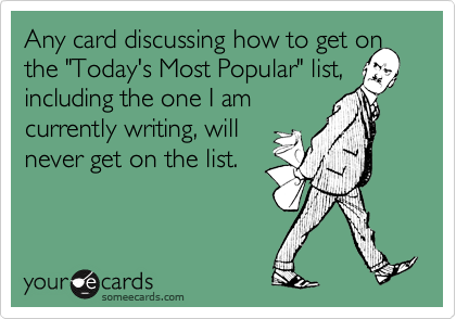 Any card discussing how to get onthe "Today's Most Popular" list,including the one I amcurrently writing, willnever get on the list.