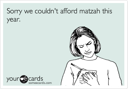 Sorry we couldn't afford matzah this year.