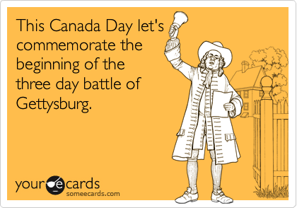 This Canada Day let's
commemorate the
beginning of the
three day battle of
Gettysburg.
