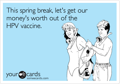 This spring break, let's get our money's worth out of the 
HPV vaccine.