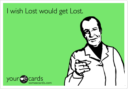 I wish Lost would get Lost.