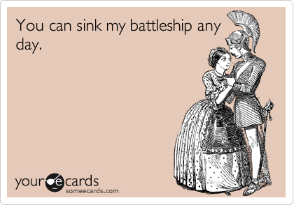 You can sink my battleship anyday.