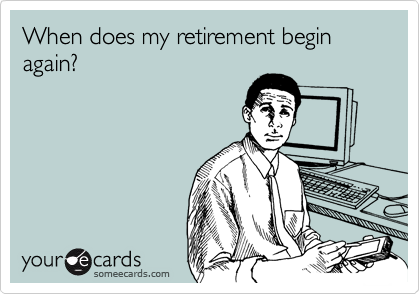 When does my retirement begin again?