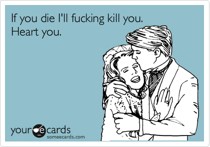 If You Die I Ll Fucking Kill You Heart You Farewell Ecard