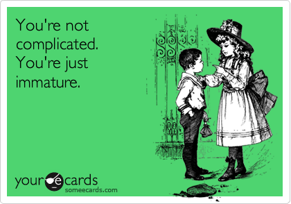 You're not
complicated.
You're just 
immature.
