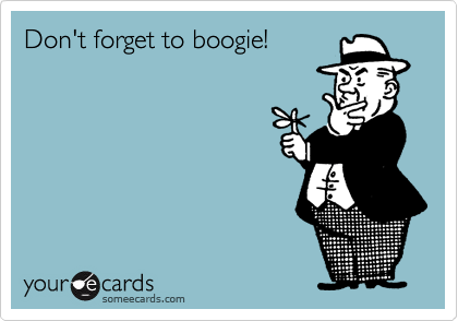 Don't forget to boogie!