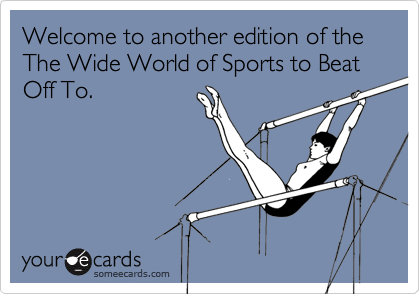 Welcome to another edition of the The Wide World of Sports to Beat Off To.