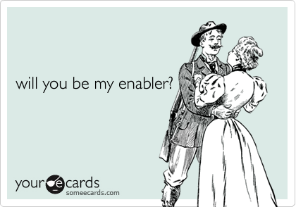 


will you be my enabler?