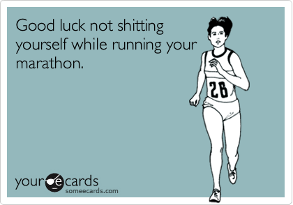 Good luck not shitting
yourself while running your
marathon.