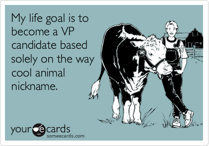 My life goal is to
become a VP
candidate based
solely on the way
cool animal
nickname.