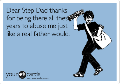 Dear Step Dad thanks
for being there all these
years to abuse me just
like a real father would.  