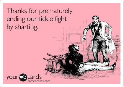 Thanks for prematurely 
ending our tickle fight 
by sharting.