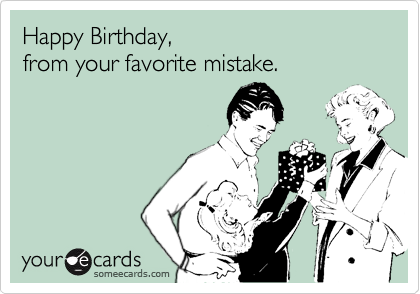 Happy Birthday,
from your favorite mistake.