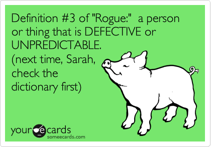 Definition %233 of "Rogue:"  a person or thing that is DEFECTIVE or UNPREDICTABLE.
(next time, Sarah,
check the
dictionary first)