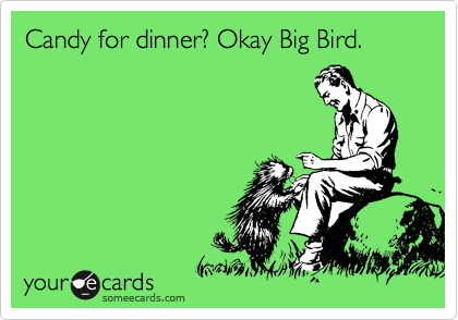 Candy for dinner? Okay Big Bird.