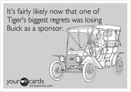 It's fairly likely now that one of Tiger's biggest regrets was losing Buick as a sponsor.