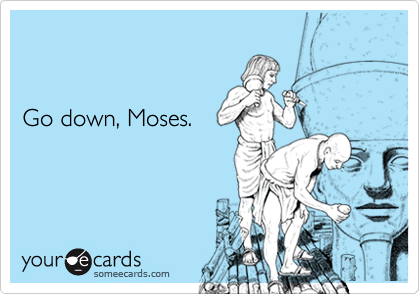 


Go down, Moses.
