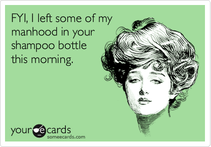 FYI, I left some of my
manhood in your
shampoo bottle
this morning.