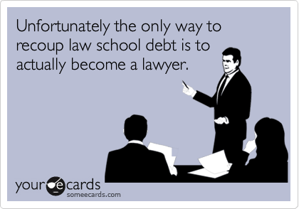 Unfortunately the only way to recoup law school debt is to
actually become a lawyer.