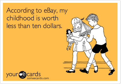 According to eBay, my
childhood is worth
less than ten dollars.