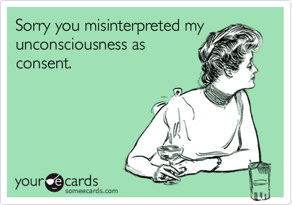Sorry you misinterpreted my
unconsciousness as
consent.