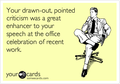 Your drawn-out, pointed
criticism was a great
enhancer to your
speech at the office
celebration of recent
work.
