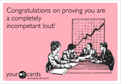 Congratulations on proving you are a completely
incompetant lout!