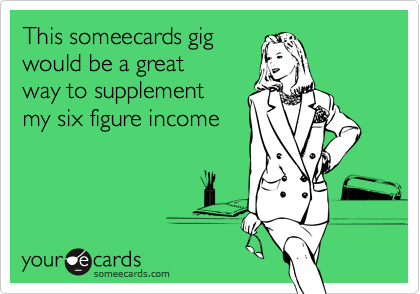 This someecards gig
would be a great
way to supplement
my six figure income
