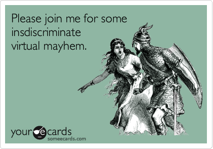 Please join me for someinsdiscriminatevirtual mayhem.