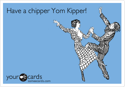 Have a chipper Yom Kipper!
