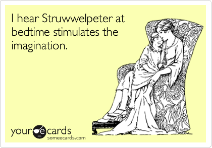 I hear Struwwelpeter at
bedtime stimulates the
imagination.
