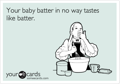 Your baby batter in no way tastes like batter.