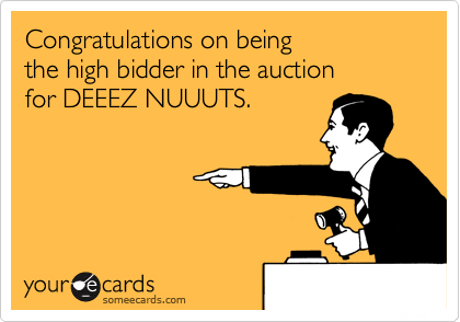 Congratulations on being 
the high bidder in the auction 
for DEEEZ NUUUTS.