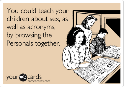You could teach your
children about sex, as
well as acronyms,
by browsing the
Personals together.