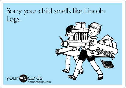 Sorry your child smells like Lincoln Logs.