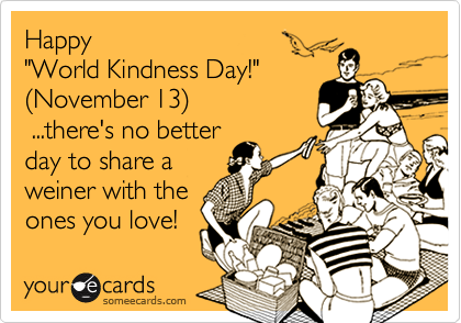 Happy World Kindness Day November 13 There S No Better Day To Share A Weiner With The Ones You Love Holidays Ecard