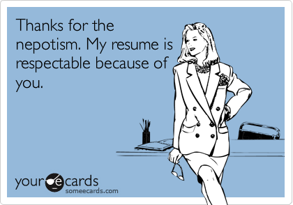 Thanks for the
nepotism. My resume is
respectable because of
you.