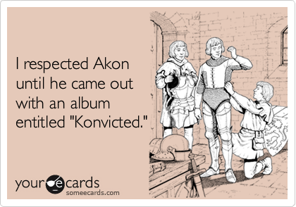 I respected Akonuntil he came outwith an albumentitled "Konvicted."
