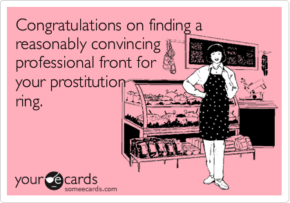 Congratulations on finding a reasonably convincing
professional front for
your prostitution
ring.