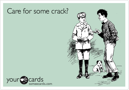 Care for some crack?