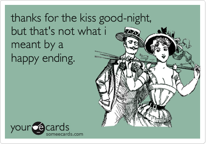 thanks for the kiss good-night,
but that's not what i
meant by a
happy ending.