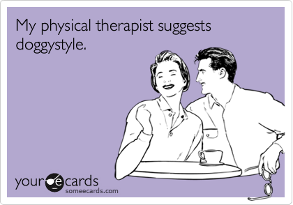 My physical therapist suggests doggystyle.