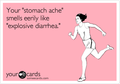 Your "stomach ache"
smells eerily like
"explosive diarrhea." 