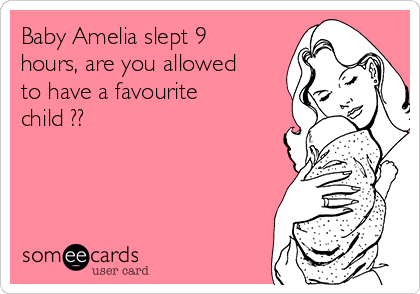 Baby Amelia slept 9 
hours, are you allowed 
to have a favourite
child ??
