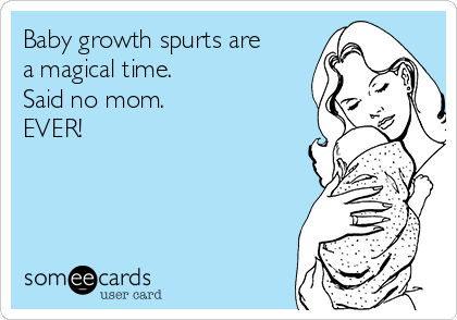 Baby growth spurts are
a magical time.
Said no mom.
EVER!  