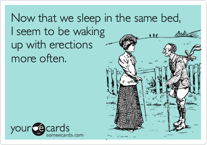 Now that we sleep in the same bed, I seem to be waking
up with erections
more often.