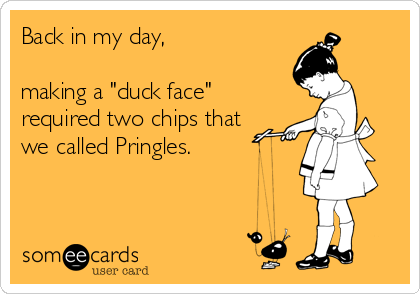 Back in my day,

making a "duck face"
required two chips that
we called Pringles.